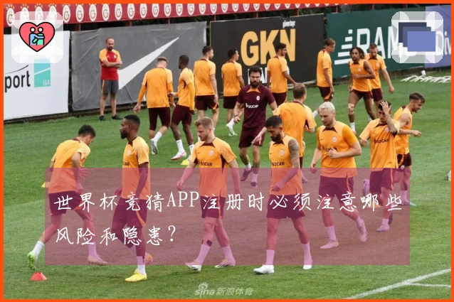 世界杯竞猜APP注册时必须注意哪些风险和隐患？